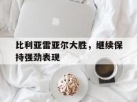 爱游戏网页版入口-关于比利亚雷亚尔大胜，继续保持强劲表现的信息