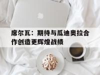爱游戏官网-包含席尔瓦：期待与瓜迪奥拉合作创造更辉煌战绩的词条