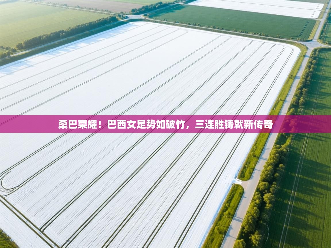 桑巴荣耀!巴西女足势如破竹,三连胜铸就新传奇 第2张