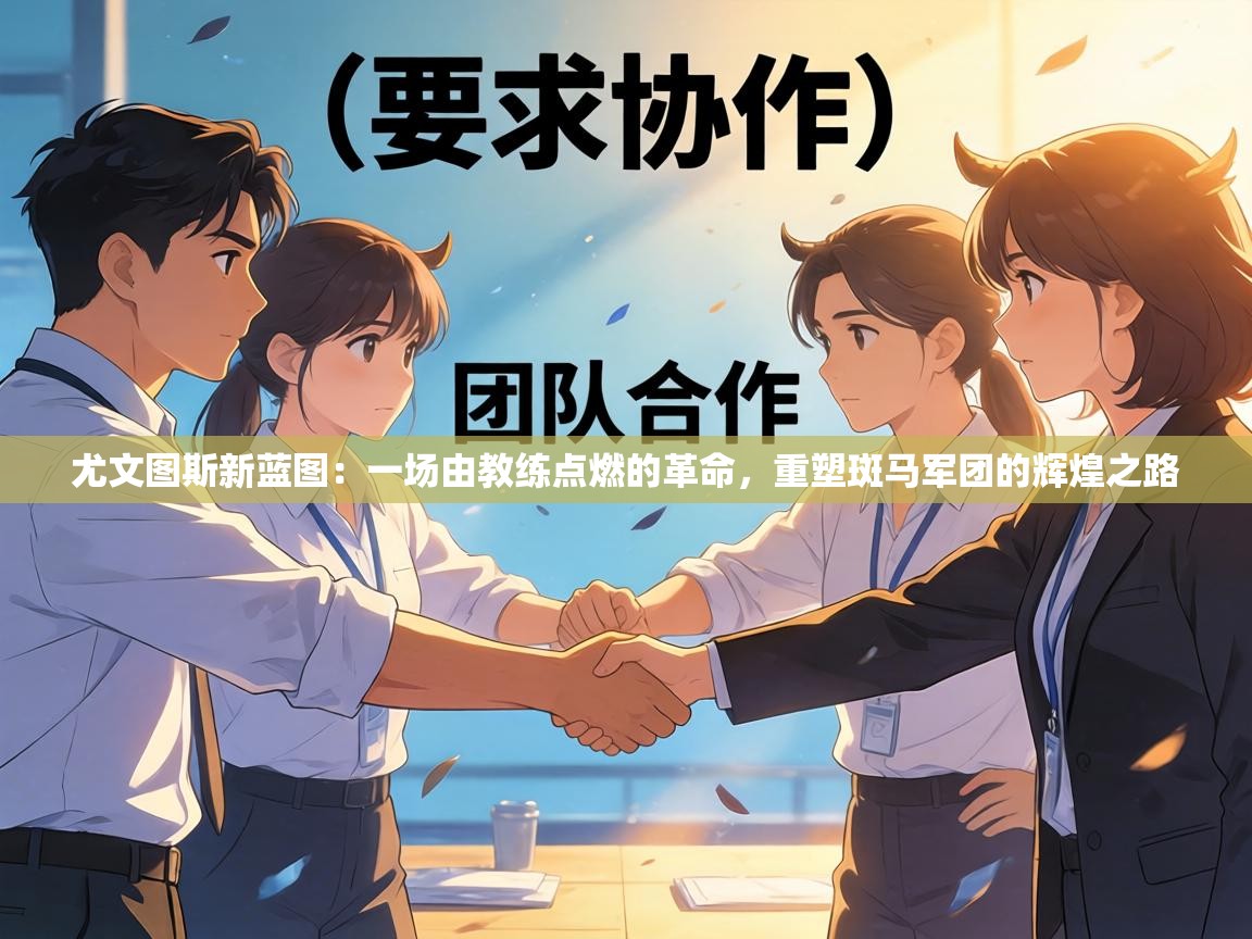 尤文图斯新蓝图:一场由教练点燃的革命,重塑斑马军团的辉煌之路 第2张